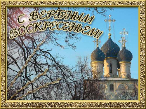 Вербное воскресенье православный праздник , открытки с вербным. Вербное воскресенье православный праздник , картинки , открытки с изображением церкви на открытке , купола церковные , веснняя верба , веточки вербы , с вербным.